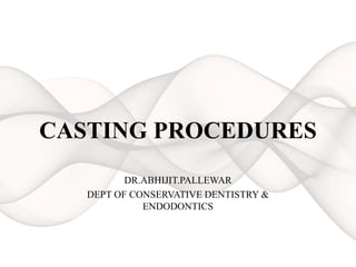 CASTING PROCEDURES
DR.ABHIJIT.PALLEWAR
DEPT OF CONSERVATIVE DENTISTRY &
ENDODONTICS
 