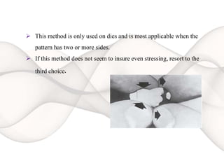  This method is only used on dies and is most applicable when the
pattern has two or more sides.
 If this method does not seem to insure even stressing, resort to the
third choice.
 