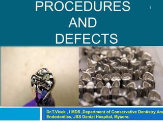 PROCEDURES
AND
DEFECTS
1
Dr.T.Vivek , I MDS ,Department of Conservative Dentistry And
Endodontics, JSS Dental Hospital, Mysore.
 