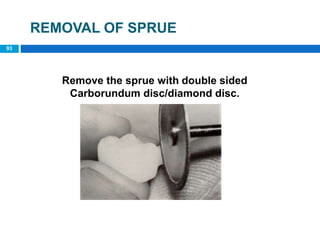 REMOVAL OF SPRUE
Remove the sprue with double sided
Carborundum disc/diamond disc.
93
 