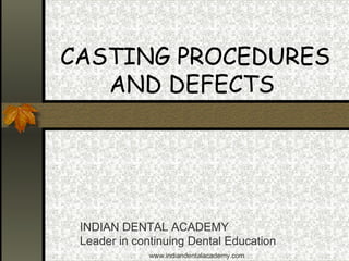 CASTING PROCEDURES
AND DEFECTS
INDIAN DENTAL ACADEMY
Leader in continuing Dental Education
www.indiandentalacademy.com
 