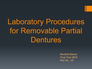 Laboratory Procedures
for Removable Partial
Dentures
Mustafa Batoor
Final Year BDS
Roll No.: 29
 