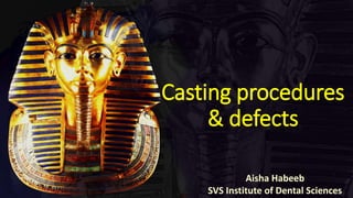 Casting procedures
& defects
Aisha Habeeb
SVS Institute of Dental Sciences
 