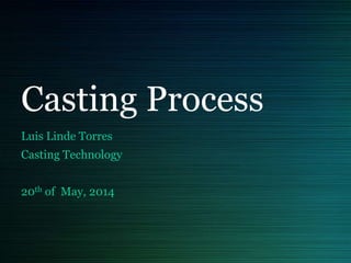 Casting Process
Luis Linde Torres
Casting Technology
20th of May, 2014
 