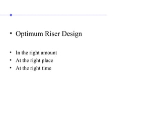 • Optimum Riser Design
• In the right amount
• At the right place
• At the right time
 