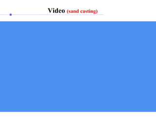 Video (sand casting) 
 