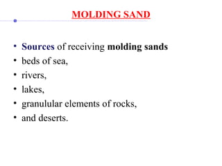MOLDING SAND
• Sources of receiving molding sands
• beds of sea,
• rivers,
• lakes,
• granulular elements of rocks,
• and deserts.
 