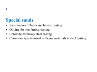 Special sands
• Zicron-cores of brass and bronze casting
• Olivine-for non ferrous casting
• Chromite-for heavy steel casting
• Chrome-magnesite-used as facing materials in steel casting.
 