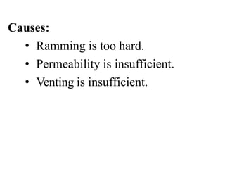Causes:
• Ramming is too hard.
• Permeability is insufficient.
• Venting is insufficient.
 