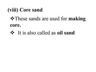 (viii) Core sand
These sands are used for making
core.
 It is also called as oil sand
 