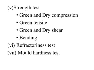 (v)Strength test
• Green and Dry compression
• Green tensile
• Green and Dry shear
• Bending
(vi) Refractoriness test
(vii) Mould hardness test
 