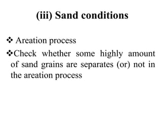 (iii) Sand conditions
 Areation process
Check whether some highly amount
of sand grains are separates (or) not in
the areation process
 