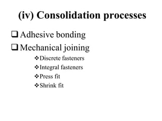 (iv) Consolidation processes
Adhesive bonding
Mechanical joining
Discrete fasteners
Integral fasteners
Press fit
Shrink fit
 