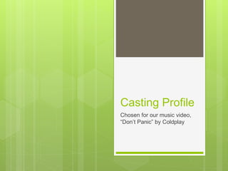 Casting Profile
Chosen for our music video,
“Don’t Panic” by Coldplay
 