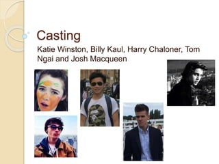 Casting
Katie Winston, Billy Kaul, Harry Chaloner, Tom
Ngai and Josh Macqueen
 