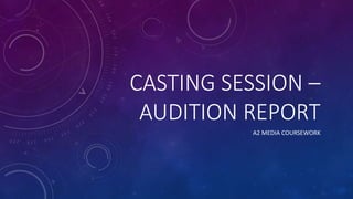 CASTING SESSION –
AUDITION REPORT
A2 MEDIA COURSEWORK
 