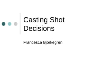 Casting Shot
Decisions
Francesca Bjorkegren
 