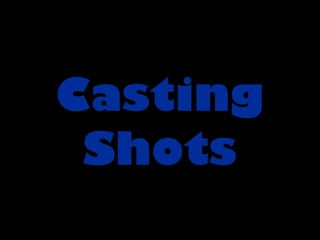 Casting
 Shots
 