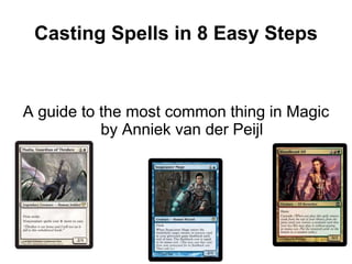 Casting Spells in 8 Easy Steps
A guide to the most common thing in Magic
by Anniek van der Peijl
 