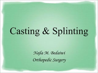 Casting & Splinting
Najla M. Bedaiwi
Orthopedic Surgery
 