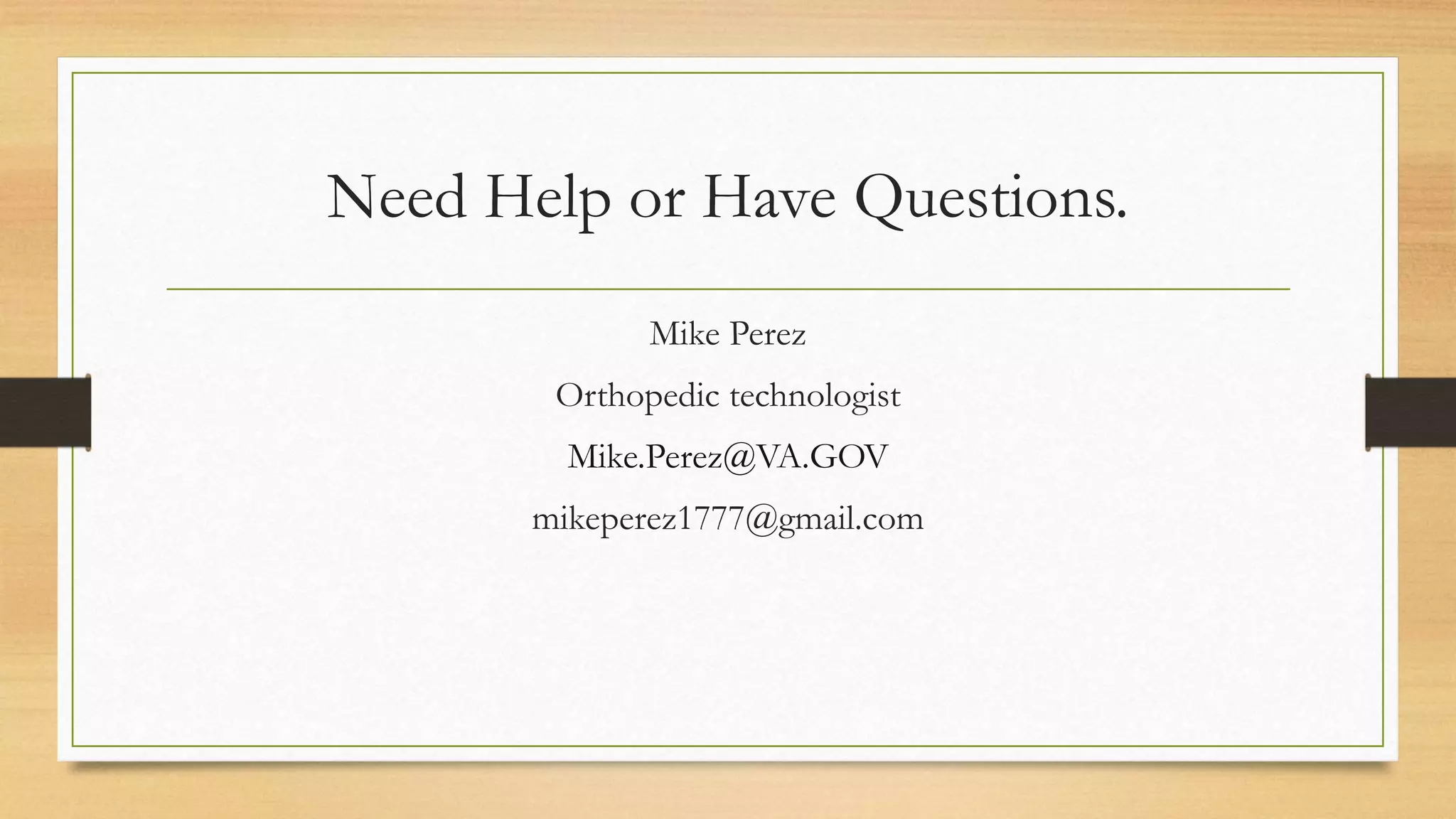 Need Help or Have Questions.
Mike Perez
Orthopedic technologist
Mike.Perez@VA.GOV
mikeperez1777@gmail.com
 