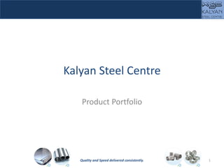 Kalyan Steel Centre
Product Portfolio
1Quality and Speed delivered consistently.
 