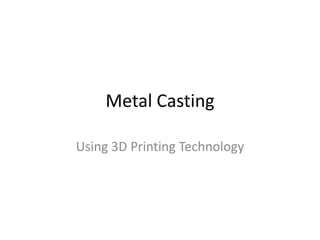 Metal Casting
Using 3D Printing Technology
 
