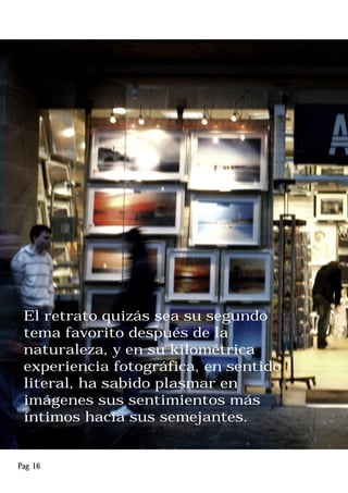 El retrato quizás sea su segundo
tema favorito después de la
naturaleza, y en su kilométrica
experiencia fotográfica, en sentido
literal, ha sabido plasmar en
imágenes sus sentimientos más
íntimos hacia sus semejantes.
Pag 16
 