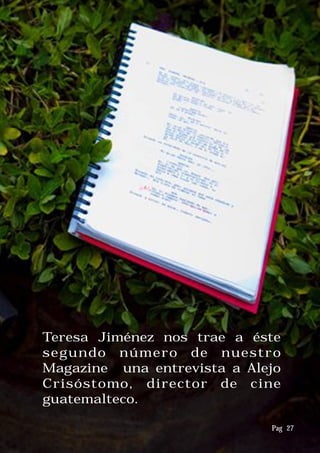 Teresa Jiménez nos trae a éste
segundo número de nuestro
Magazine una entrevista a Alejo
Crisóstomo, director de cine
guatemalteco.
Pag 27
 