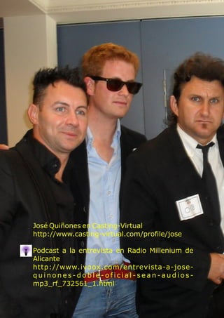 José Quiñones en Casting-Virtual
http://www.casting-virtual.com/profile/jose
Podcast a la entrevista en Radio Millenium de
Alicante
http://www.ivoox.com/entrevista-a-jose-
q u i n o n e s - d o b l e - o f i c i a l - s e a n - a u d i o s -
mp3_rf_732561_1.html
 