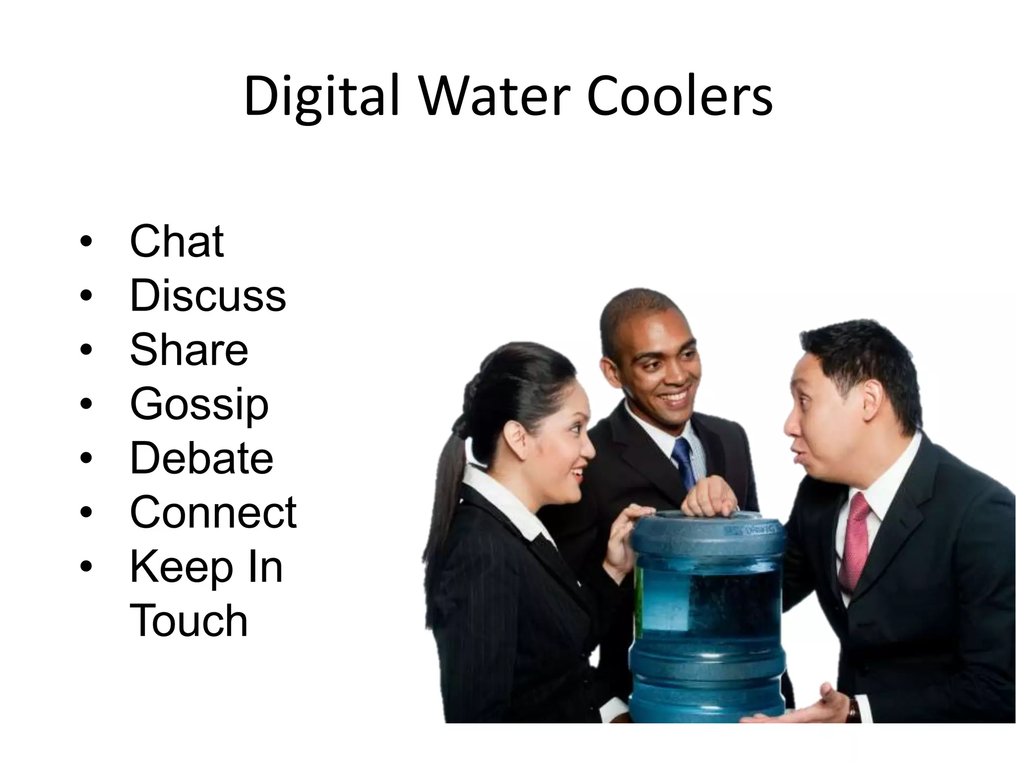 Digital Water Coolers
• Chat
• Discuss
• Share
• Gossip
• Debate
• Connect
• Keep In
Touch
 