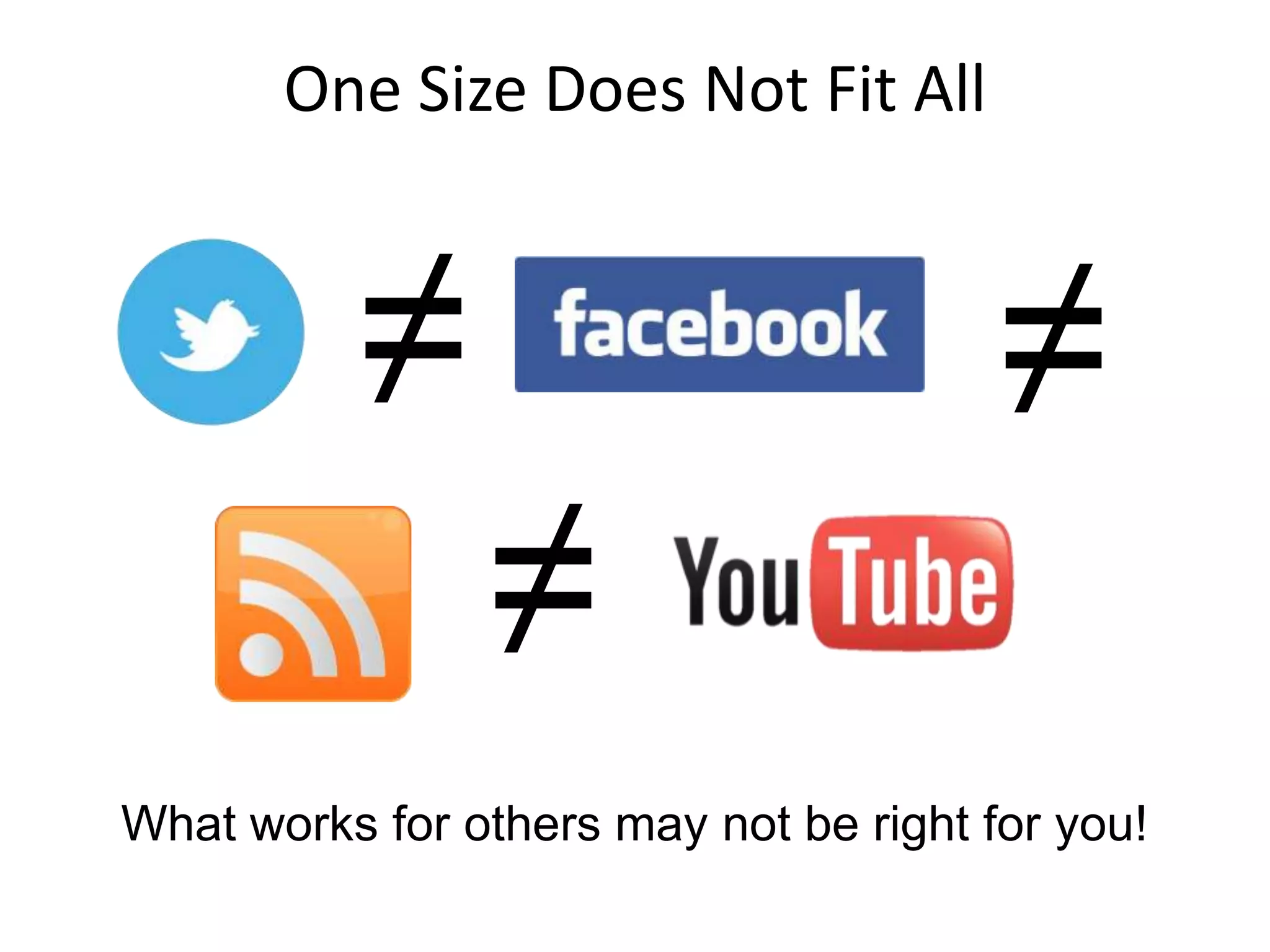 One Size Does Not Fit All
≠ ≠
≠
What works for others may not be right for you!
 