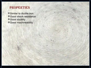 properties
35
Similar to ductile iron
Good shock resistance
Good ductility
Good machineability
 