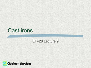 1
Cast irons
EF420 Lecture 9
 