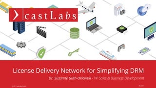 castLabs.com© 2017 castLabs GmbH
License Delivery Network for Simplifying DRM
IBC 2017
Dr. Susanne Guth-Orlowski - VP Sales & Business Development
 