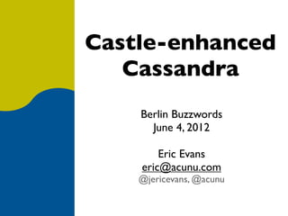Castle-enhanced
   Cassandra
    Berlin Buzzwords
      June 4, 2012

        Eric Evans
    eric@acunu.com
    @jericevans, @acunu
 
