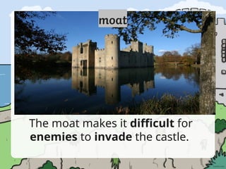 The moat makes it difficult for
enemies to invade the castle.
 