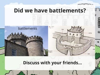 Did we have battlements?
battlements
Discuss with your friends…
 