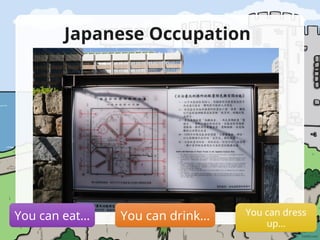Japanese Occupation
You can eat… You can drink… You can dress
up…
 