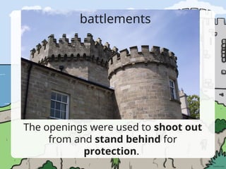 battlements
The openings were used to shoot out
from and stand behind for
protection.
 