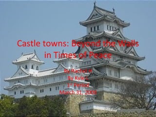 Castle towns: Beyond the Walls in Times of Peace By Rachel H By Kyle L 1 st  Period March 31, 2008 