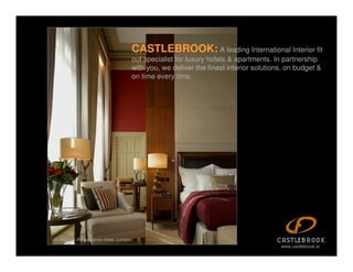 CASTLEBROOK: A leading International Interior fit
                                       out specialist for luxury hotels & apartments. In partnership
                                       with you, we deliver the finest interior solutions, on budget &
                                       on time every time.




St Pancras Renaissance Hotel, London
                                                                                        www.castlebrook.ie
 