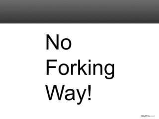 OlafNitz.net
No
Forking
Way!
 