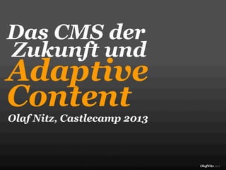 OlafNitz.net
Das CMS der
Zukunft und
Adaptive
Content
Olaf Nitz, Castlecamp 2013
 