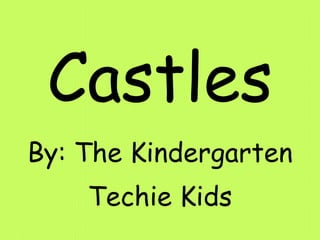 Castles By: The Kindergarten Techie Kids 
