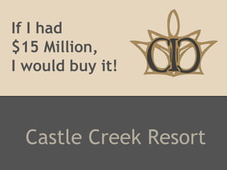 If I had
$15 Million,
I would buy it!
Castle Creek Resort
 