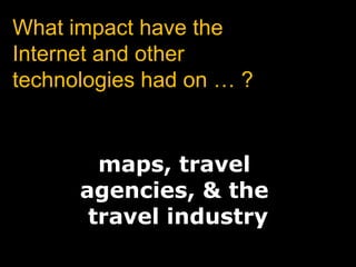 What impact have the Internet and other technologies had on … ?maps, travel agencies, & the travel industry