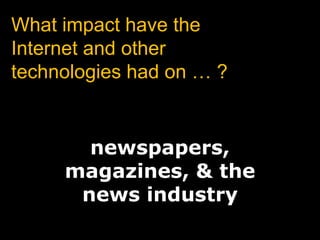 What impact have the Internet and other technologies had on … ? newspapers,magazines, &thenews industry 