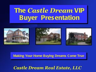 The  Castle Dream  VIP Buyer  Presentation Making Your Home Buying Dreams Come True Castle Dream Real Estate, LLC 