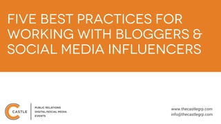 Five Best Practices for
Working with Bloggers &
Social Media Influencers
www.thecastlegrp.com
info@thecastlegrp.com
 